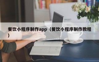 青州餐饮小程序制作app（餐饮小程序制作教程）