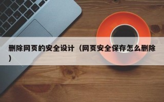 青州删除网页的安全设计（网页安全保存怎么删除）