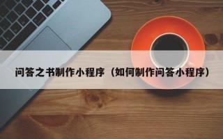 青州问答之书制作小程序（如何制作问答小程序）