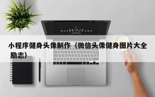 青州小程序健身头像制作（微信头像健身图片大全 励志）