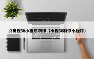青州点击视频小程序制作（小视频制作小程序）