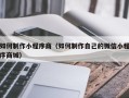青州如何制作小程序商（如何制作自己的微信小程序商城）