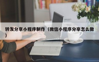 青州转发分享小程序制作（微信小程序分享怎么做）