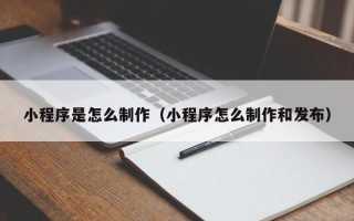 青州小程序是怎么制作（小程序怎么制作和发布）