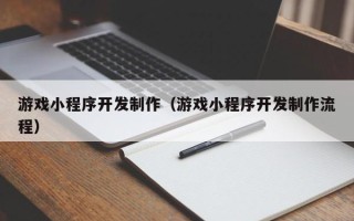 青州游戏小程序开发制作（游戏小程序开发制作流程）