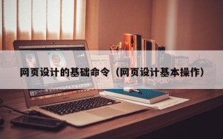 青州网页设计的基础命令（网页设计基本操作）